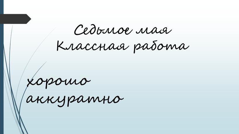 Седьмое мая Классная работа хорошо аккуратно