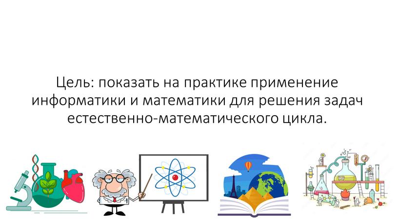 Цель: показать на практике применение информатики и математики для решения задач естественно-математического цикла