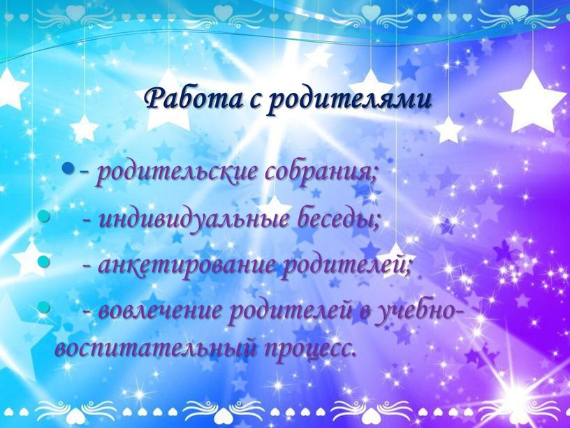 Работа с родителями - родительские собрания; - индивидуальные беседы; - анкетирование родителей; - вовлечение родителей в учебно-воспитательный процесс