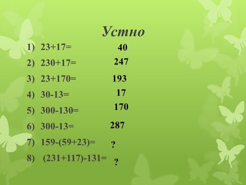 Устно 23+17= 230+17= 23+170= 30-13= 300-130= 300-13= 159-(59+23)= (231+117)-131= 40 247 193 17 170 287 ? ?