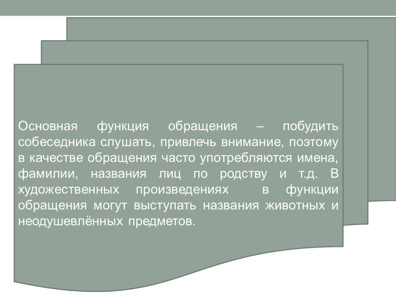 Основная функция обращения – побудить собеседника слушать, привлечь внимание, поэтому в качестве обращения часто употребляются имена, фамилии, названия лиц по родству и т