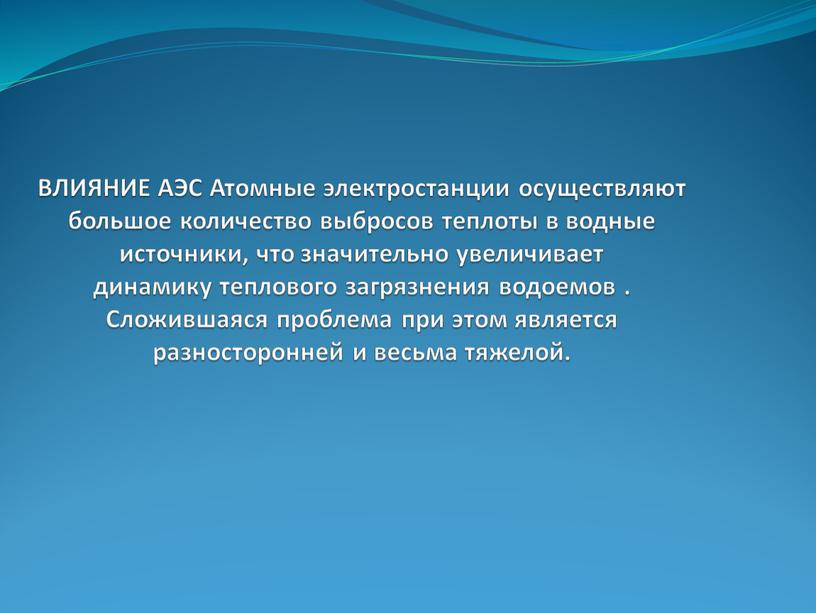 ВЛИЯНИЕ АЭС Атомные электростанции осуществляют большое количество выбросов теплоты в водные источники, что значительно увеличивает динамику теплового загрязнения водоемов