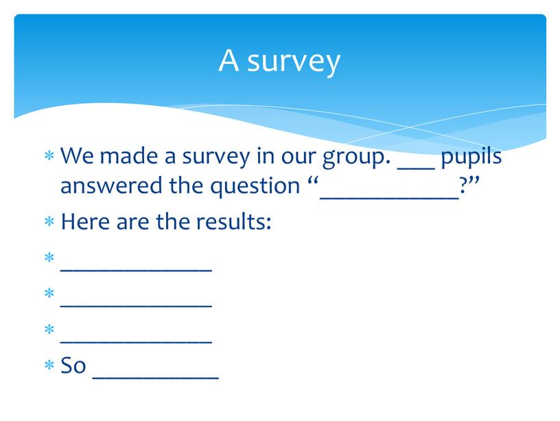 We made a survey in our group. ___ pupils answered the question “___________?”