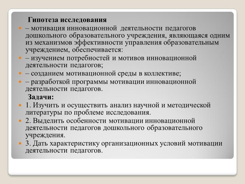 Гипотеза исследования – мотивация инновационной деятельности педагогов дошкольного образовательного учреждения, являющаяся одним из механизмов эффективности управления образовательным учреждением, обеспечивается: – изучением потребностей и мотивов инновационной…