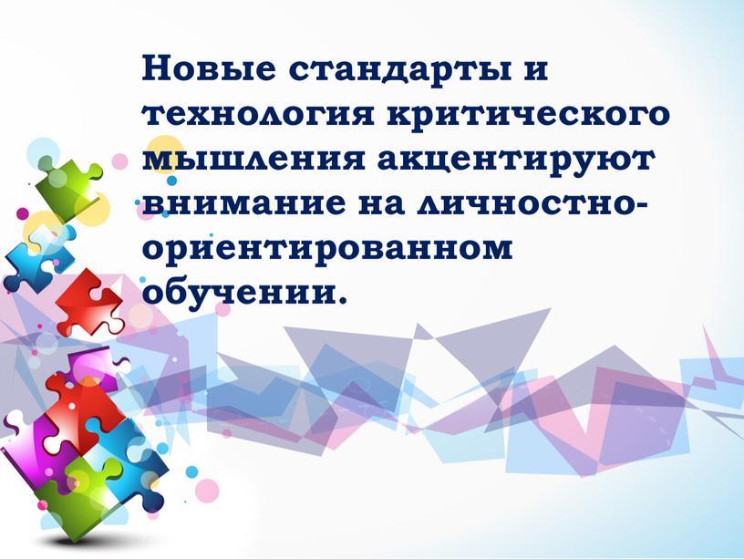 Новые стандарты и технология критического мышления акцентируют внимание на личностно- ориентированном обучении