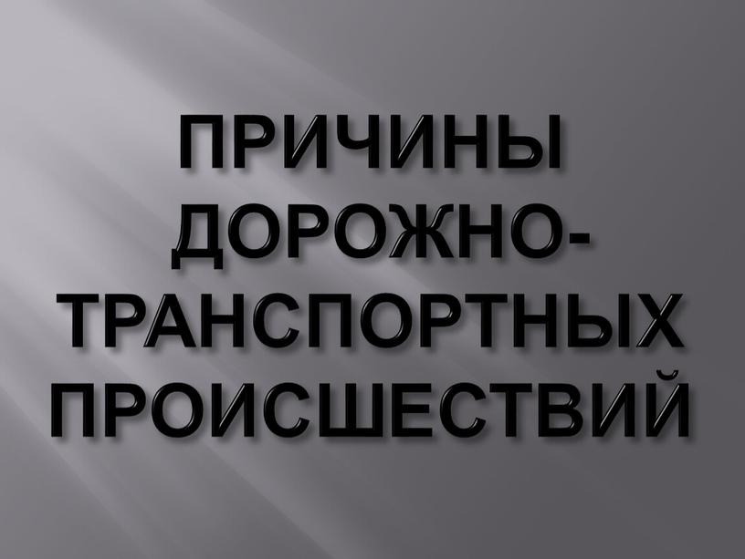 ПРИЧИНЫ ДОРОЖНО-ТРАНСПОРТНЫХ ПРОИСШЕСТВИЙ