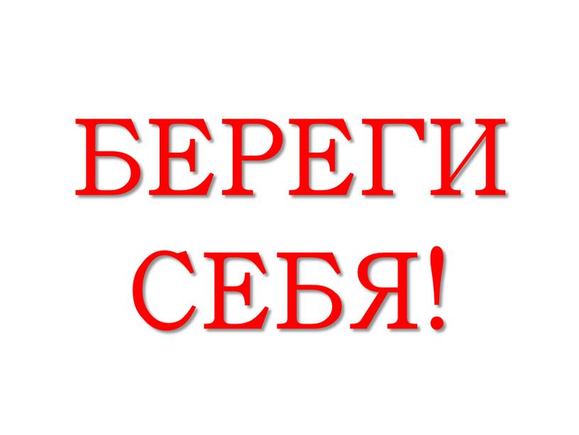 БЕРЕГИ СЕБЯ!