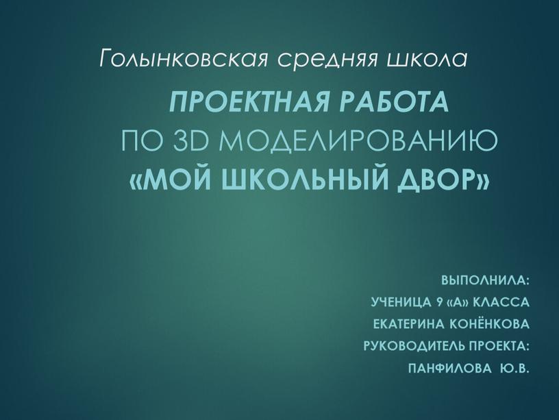 Голынковская средняя школа Проектная работа по 3D моделированию «Мой школьный двор» вЫполнила: