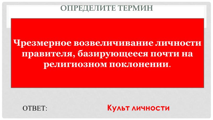 Определите термин Чрезмерное возвеличивание личности правителя, базирующееся почти на религиозном поклонении