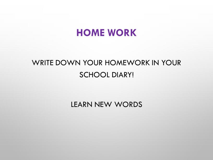 Home work Write down your homework in your school diary!