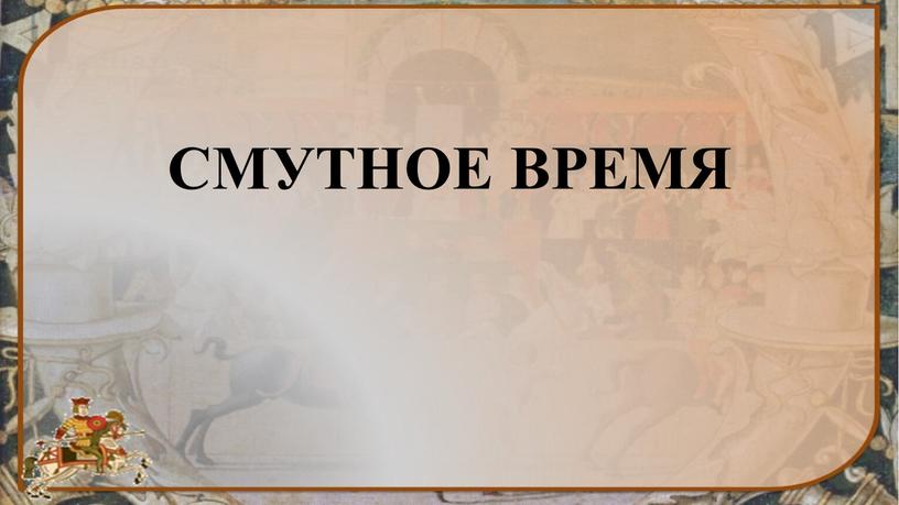 СМУТНОЕ ВРЕМЯ