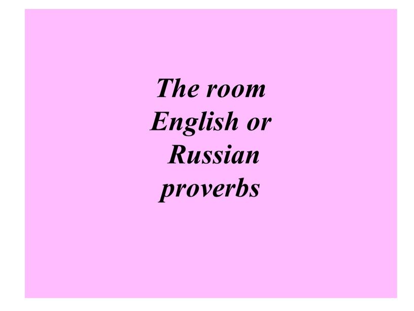 The room English or Russian proverbs