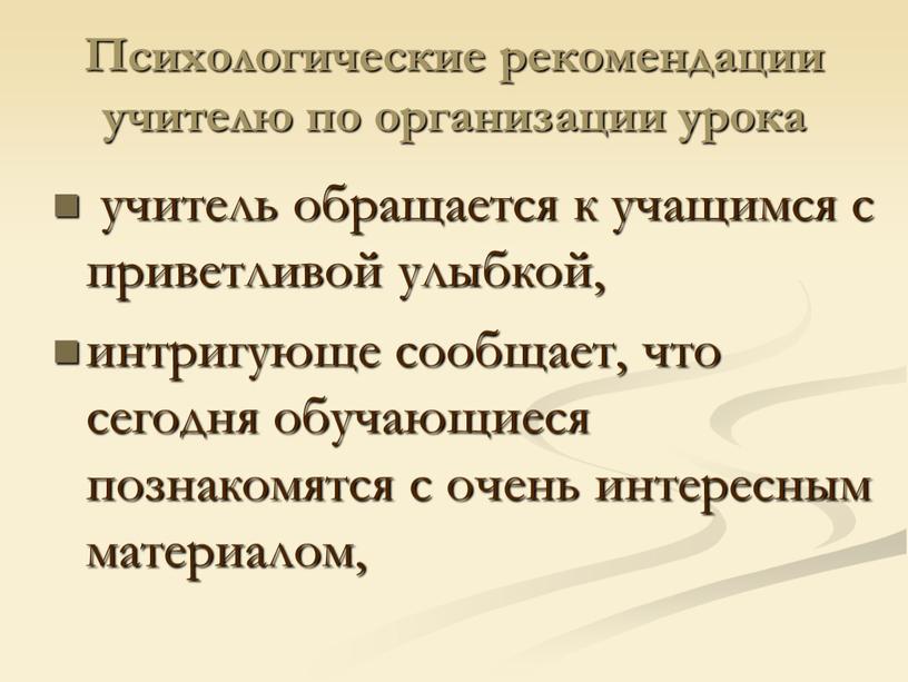 Психологические рекомендации учителю по организации урока учитель обращается к учащимся с приветливой улыбкой, интригующе сообщает, что сегодня обучающиеся познакомятся с очень интересным материалом,