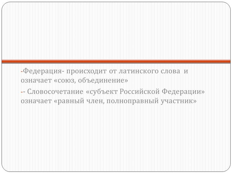 Федерация- происходит от латинского слова и означает «союз, объединение» -