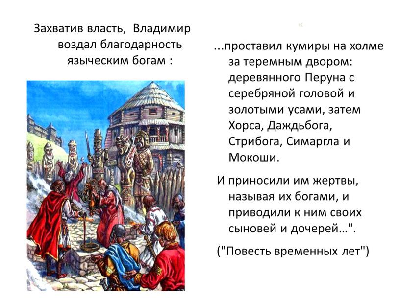 Захватив власть, Владимир воздал благодарность языческим богам : « …проставил кумиры на холме за теремным двором: деревянного