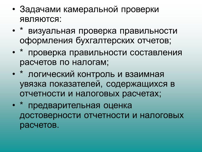 Задачами камеральной проверки являются: * визуальная проверка правильности оформления бухгалтерских отчетов; * проверка правильности составления расчетов по налогам; * логический контроль и взаимная увязка показателей,…