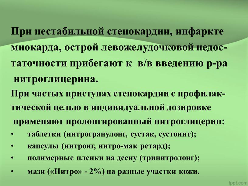 При нестабильной стенокардии, инфаркте миокарда, острой левожелудочковой недос- таточности прибегают к в/в введению р-ра нитроглицерина