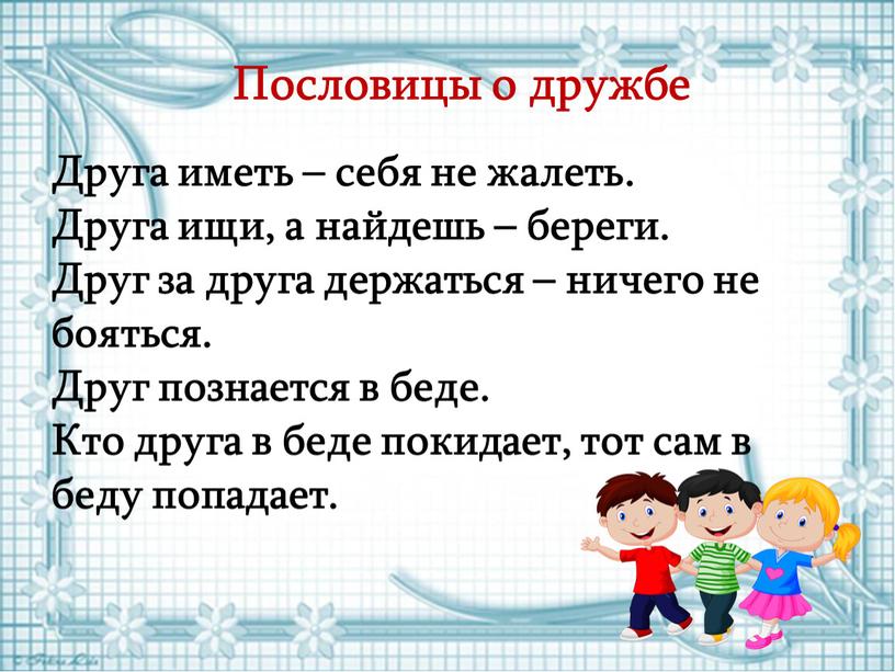 Друга иметь – себя не жалеть. Друга ищи, а найдешь – береги