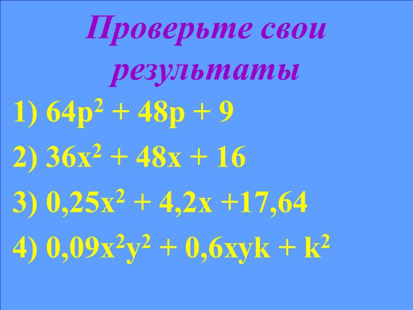 Проверьте свои результаты 1) 64р2 + 48р + 9 2) 36х2 + 48х + 16 3) 0,25х2 + 4,2х +17,64 4) 0,09х2у2 + 0,6хуk +…