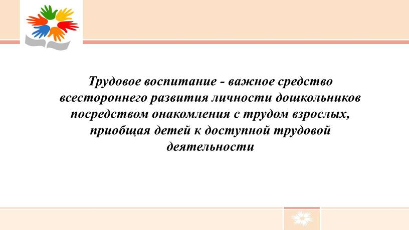 Трудовое воспитание - важное средство всестороннего развития личности дошкольников посредством онакомления с трудом взрослых, приобщая детей к доступной трудовой деятельности