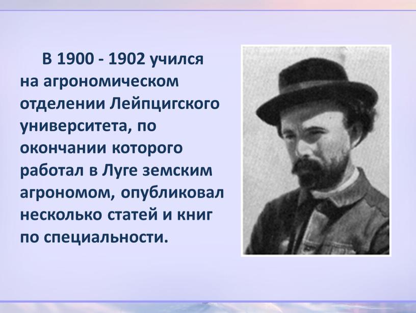 В 1900 - 1902 учился на агрономическом отделении