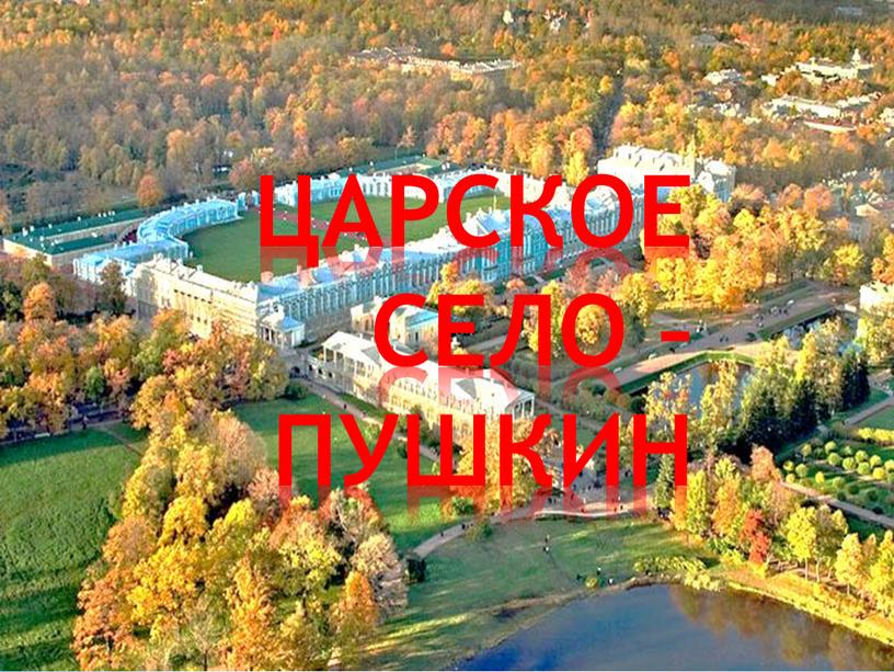 ЦАРСКОЕ СЕЛО – ПУШКИН