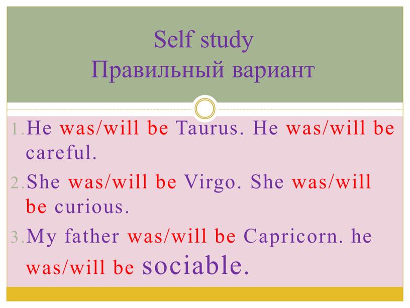 He was/will be Taurus. He was/will be careful