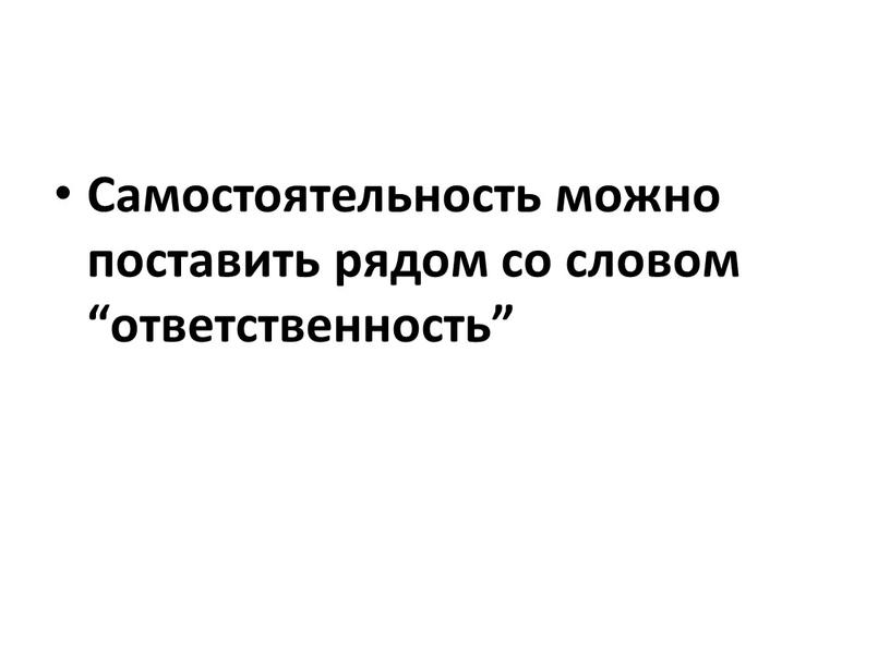 Самостоятельность можно поставить рядом со словом “ответственность”