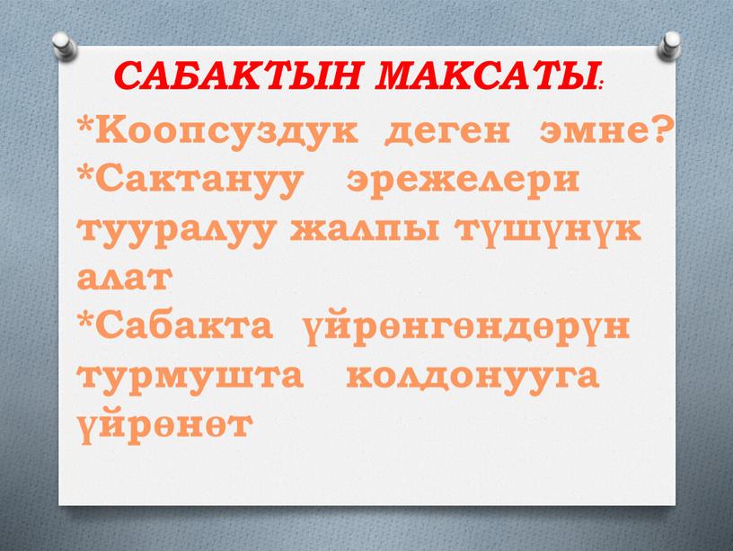 САБАКТЫН МАКСАТЫ: *Коопсуздук деген эмне? *Сактануу эрежелери тууралуу жалпы түшүнүк алат *Сабакта үйрөнгөндөрүн турмушта колдонууга үйрөнөт