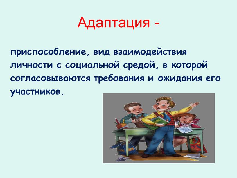 Адаптация - приспособление, вид взаимодействия личности с социальной средой, в которой согласовываются требования и ожидания его участников