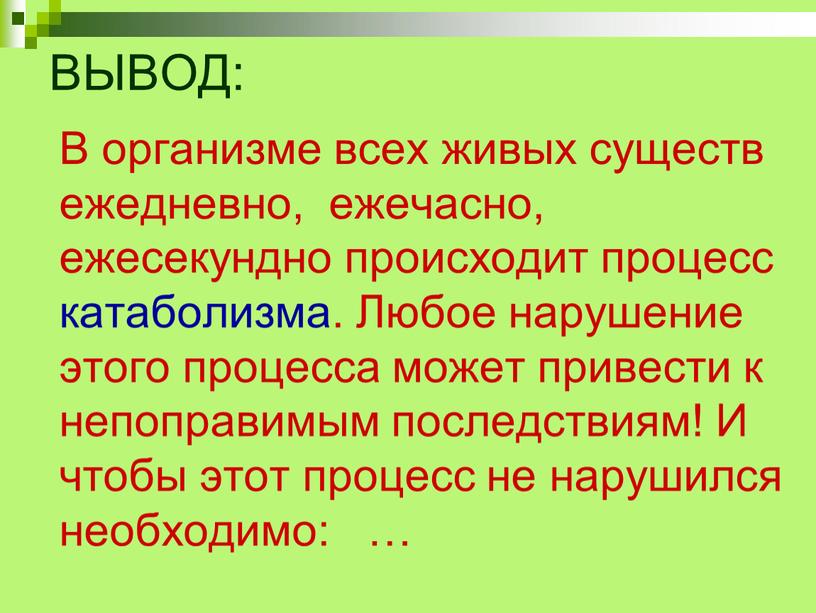 ВЫВОД: В организме всех живых существ ежедневно, ежечасно, ежесекундно происходит процесс катаболизма