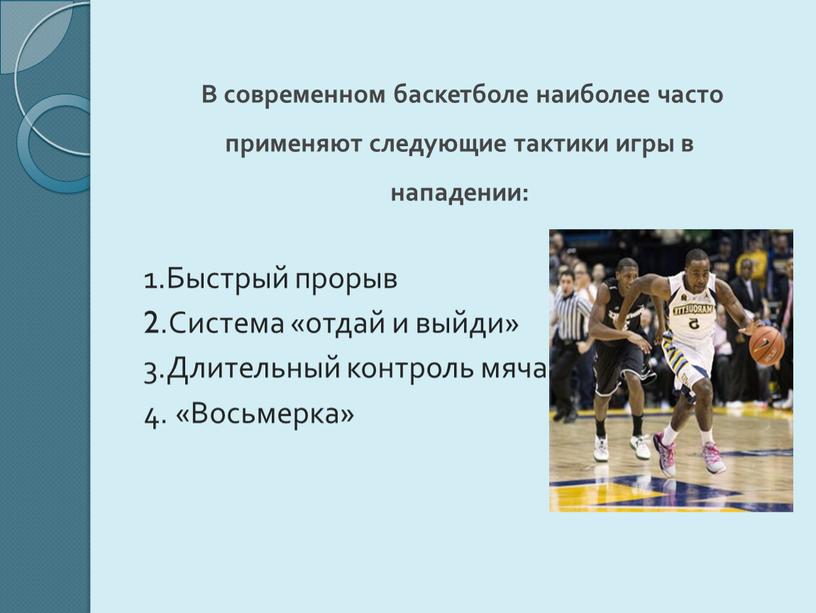 В современном баскетболе наиболее часто применяют следующие тактики игры в нападении: 1