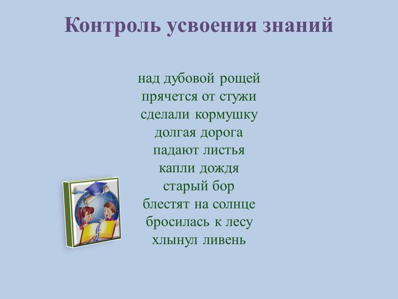 Контроль усвоения знаний над дубовой рощей прячется от стужи сделали кормушку долгая дорога падают листья капли дождя старый бор блестят на солнце бросилась к лесу…