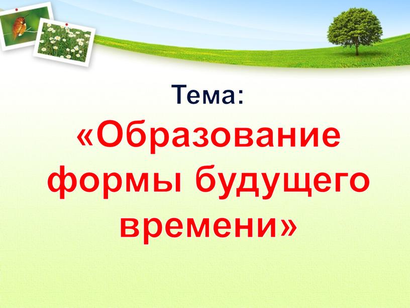 Тема: «Образование формы будущего времени»