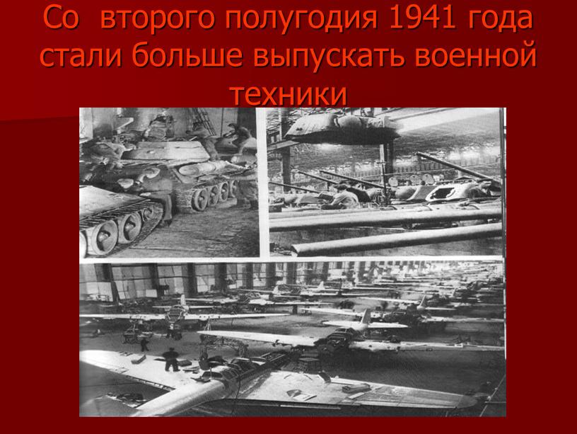 Со второго полугодия 1941 года стали больше выпускать военной техники