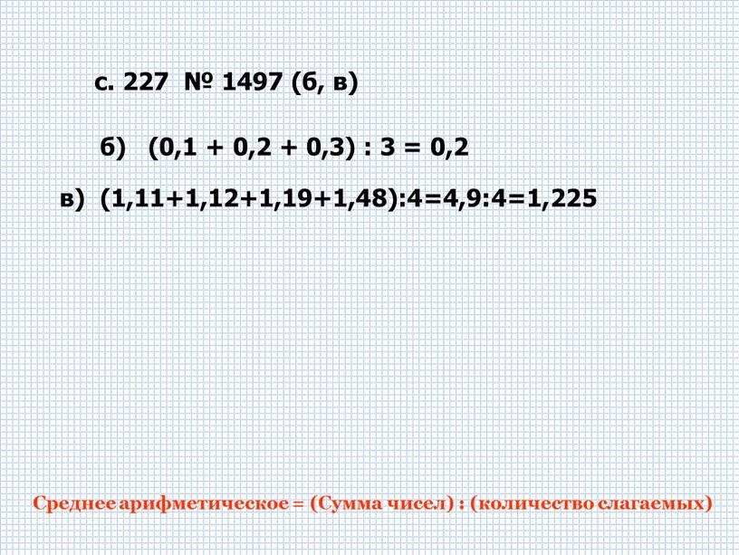 Среднее арифметическое = (Сумма чисел) : (количество слагаемых) в) (1,11+1,12+1,19+1,48):4=4,9:4=1,225 б) (0,1 + 0,2 + 0,3) : 3 = 0,2