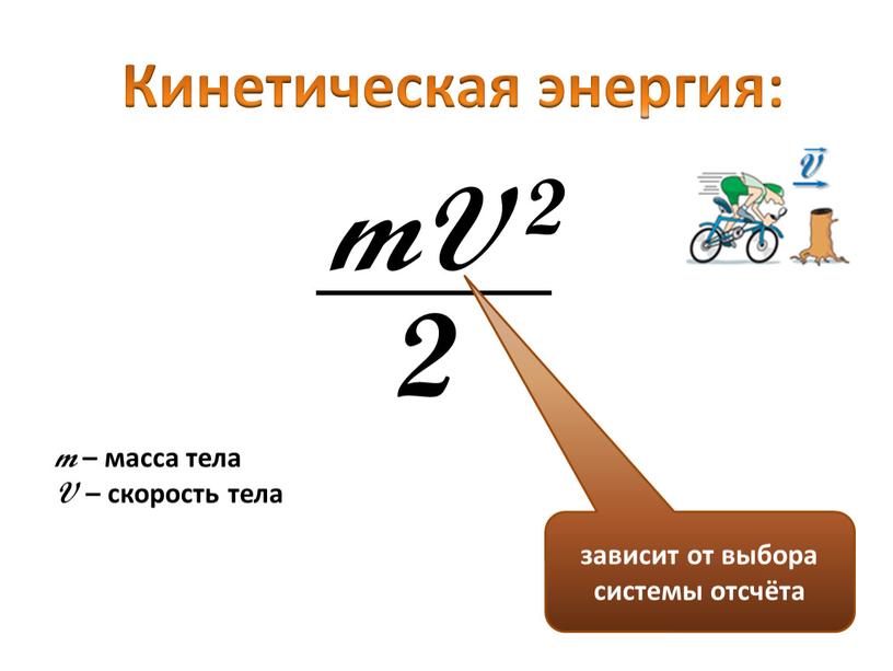 Кинетическая энергия: mV 2 2 зависит от выбора системы отсчёта m – масса тела