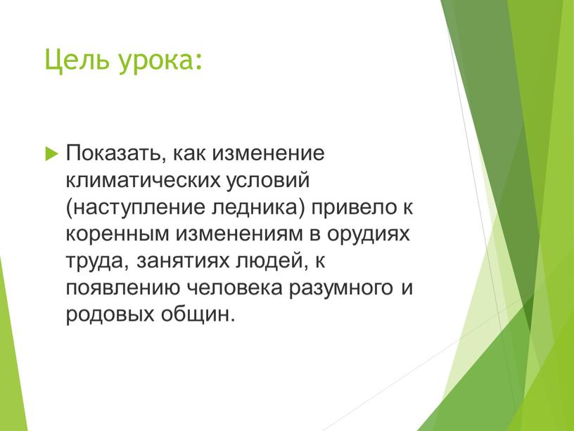 Цель урока: Показать, как изменение климатических условий (наступление ледника) привело к коренным изменениям в орудиях труда, занятиях людей, к появлению человека разумного и родовых общин