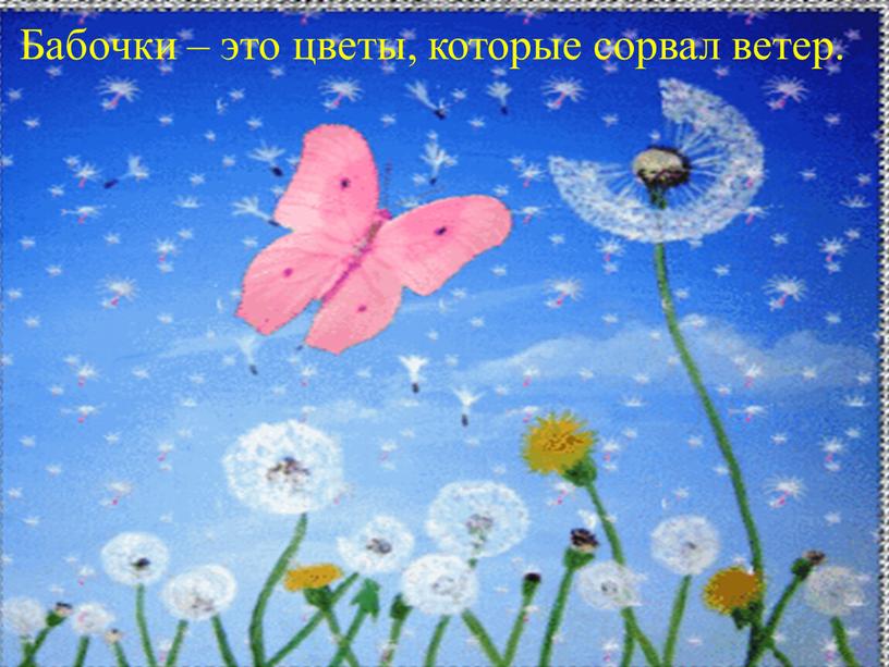Бабочки – это цветы, которые сорвал ветер