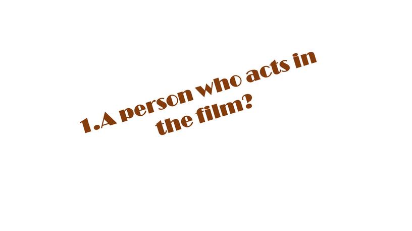 1.A person who acts in the film?