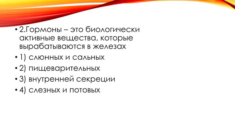 Гормоны – это биологически активные вещества, которые вырабатываются в железах 1) слюнных и сальных 2) пищеварительных 3) внутренней секреции 4) слезных и потовых