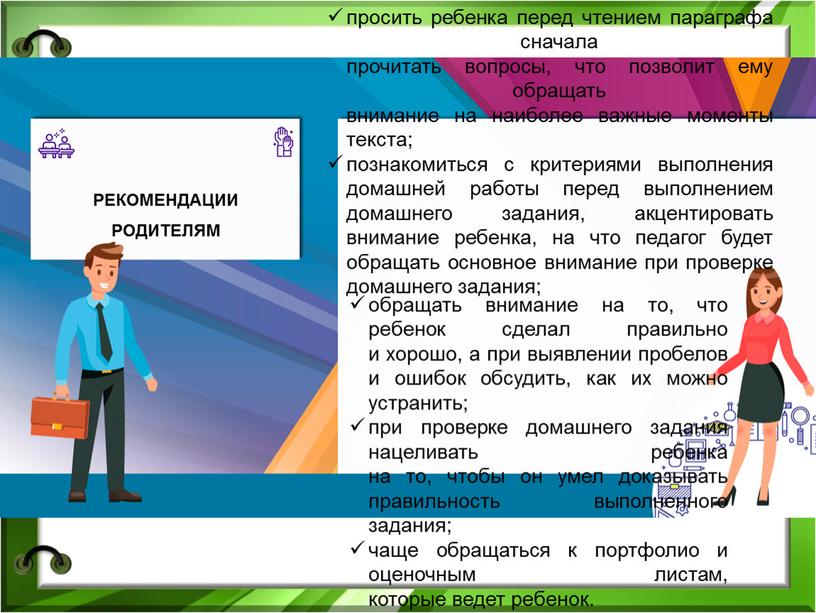 РЕКОМЕНДАЦИИ РОДИТЕЛЯМ обращать внимание на то, что ребенок сделал правильно и хорошо, а при выявлении пробелов и ошибок обсудить, как их можно устранить; при проверке…