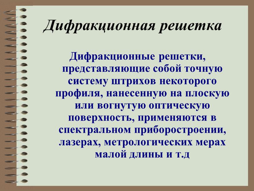 Дифракционная решетка Дифракционные решетки, представляющие собой точную систему штрихов некоторого профиля, нанесенную на плоскую или вогнутую оптическую поверхность, применяются в спектральном приборостроении, лазерах, метрологических мерах…