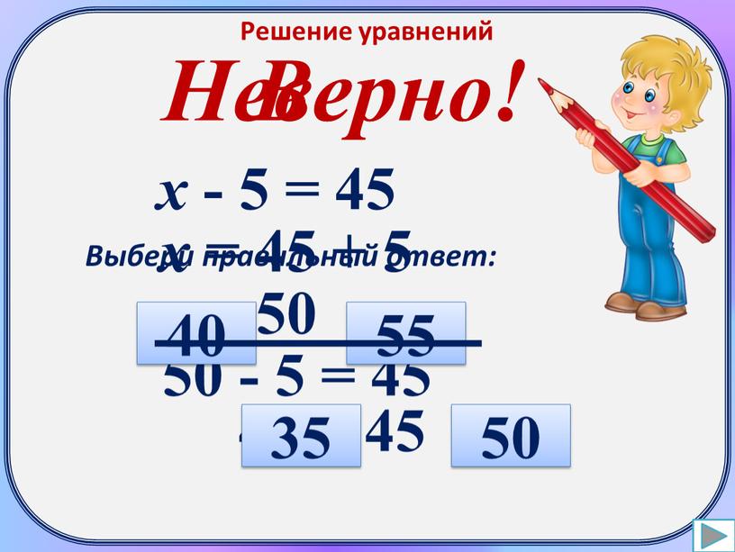 Решение уравнений х - 5 = 45 х = 45 + 5 х = 50 50 - 5 = 45 45 = 45