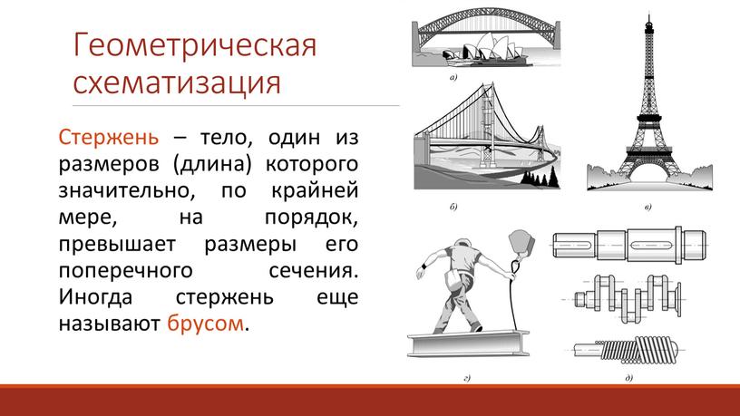 Геометрическая схематизация Стержень – тело, один из размеров (длина) которого значительно, по крайней мере, на порядок, превышает размеры его поперечного сечения