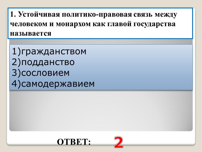 ОТВЕТ: 2 1. Устойчивая политико-правовая связь между человеком и монархом как главой государства называется 1)гражданством 2)подданство 3)сословием 4)самодержавием