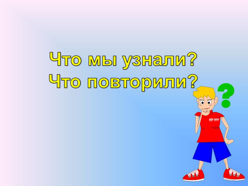 Что мы узнали? Что повторили?