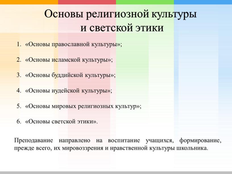 Основы религиозной культуры и светской этики «Основы православной культуры»; «Основы исламской культуры»; «Основы буддийской культуры»; «Основы иудейской культуры»; «Основы мировых религиозных культур»; «Основы светской этики»