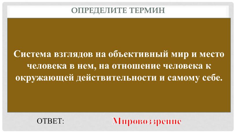 Определите термин Система взглядов на объективный мир и место человека в нем, на отношение человека к окружающей действительности и самому себе