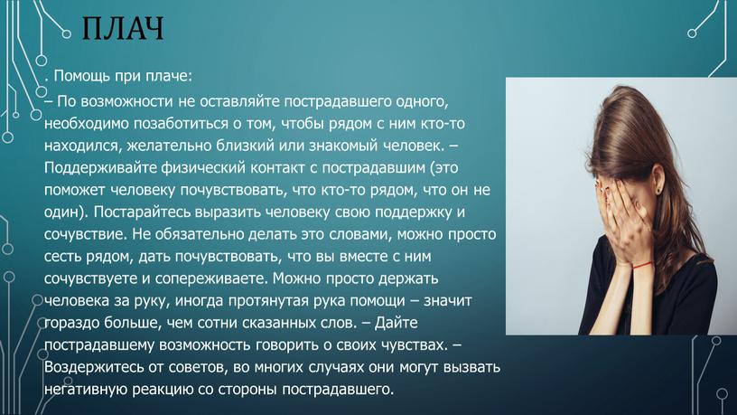 Плач . Помощь при плаче: – По возможности не оставляйте пострадавшего одного, необходимо позаботиться о том, чтобы рядом с ним кто-то находился, желательно близкий или…